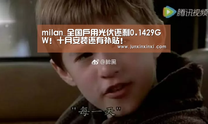 milan_全国户用光伏还剩0.1429GW!十月安装还有补贴!(图1) 米兰