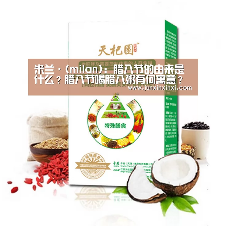 米兰·(milan):腊八节的由来是什么?腊八节喝腊八粥有何寓意?(图3) 米兰·(milan):腊八节的由来是什么?腊八节喝腊八粥有何寓意?(图3)