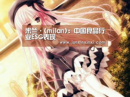 米兰·(milan):中国食品行业ESG表现(图2) 米兰·(milan)中国官方网站