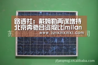 路透社:戴姆勒再谋增持北京奔驰合资股比|milan(图1) 路透社:戴姆勒再谋增持北京奔驰合资股比|milan(图1)
