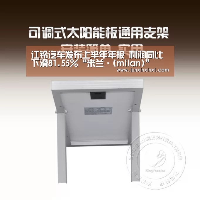 江铃汽车发布上半年年报 利润同比下滑81.55%“米兰·(milan)”(图4) 米兰·(milan)中国官方网站