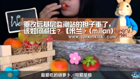 垂改后基层监测站的担子重了,该如何减压?【米兰·(milan)中国官方网站】(图1) 垂改后基层监测站的担子重了,该如何减压?【米兰·(milan)中国官方网站】(图1)