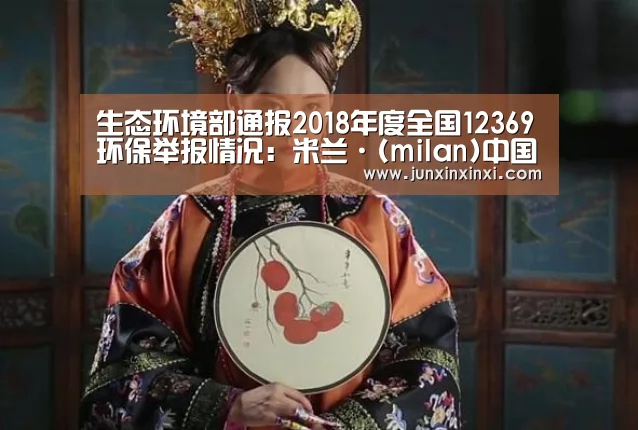 生态环境部通报2018年度全国12369环保举报情况:米兰·(milan)中国官方网站(图3) 米兰·(milan)