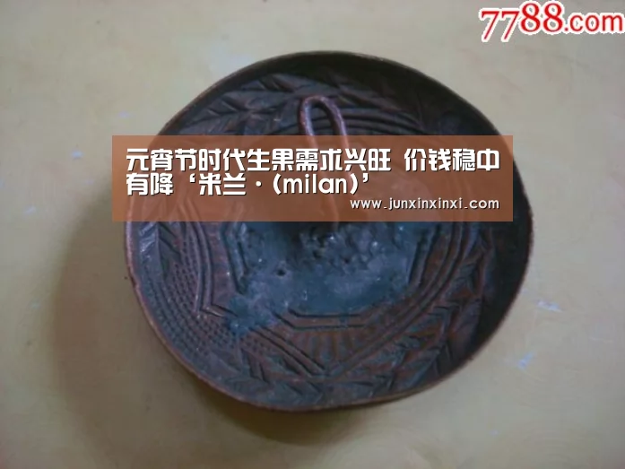 元宵节时代生果需求兴旺 价钱稳中有降‘米兰·(milan)’(图2) 米兰·(milan)中国官方网站