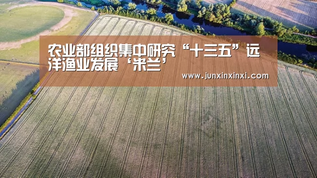 农业部组织集中研究“十三五”远洋渔业发展‘米兰’(图1) 米兰·(milan)中国官方网站