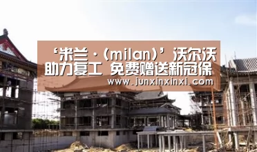 ‘米兰·(milan)’沃尔沃助力复工 免费赠送新冠保障服务300万份(图4)