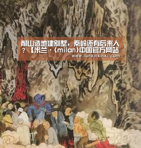 削山造地建别墅,秦岭还有后来人?【米兰·(milan)中国官方网站】(图1) 米兰
