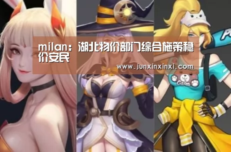 milan:湖北物价部门综合施策稳价安民(图1) 米兰·(milan)中国官方网站