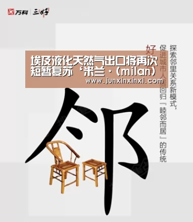埃及液化天然气出口将再次短暂复苏‘米兰·(milan)中国官方网站’(图1) 米兰·(milan)