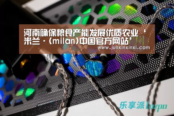 河南确保粮食产能发展优质农业‘米兰·(milan)中国官方网站’(图2) 米兰·(milan)中国官方网站
