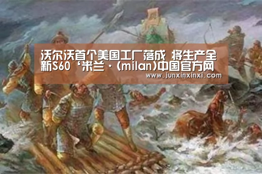 沃尔沃首个美国工厂落成 将生产全新S60‘米兰·(milan)中国官方网站’(图2)
